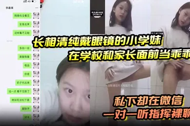 【自拍偷拍】长相清纯戴眼镜的小学妹在学校和家长面前当乖乖女私下却在微信一对一听指挥裸聊
