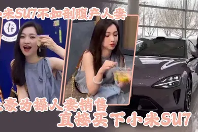 【自拍偷拍】小米SU7不如剖腹产人妻土豪为操人妻销售直接买下小米SU7