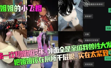 【乱伦】第一次和姐姐跨年。外面全是亲戚！我兽性大发把姐姐按在厕所干屁眼，实在太紧致了！