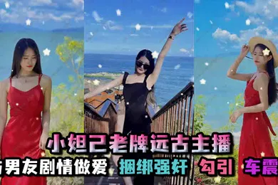 【强奸迷奸】孑孓大小姐_小妲己老牌远古主播超级巨乳大奶骚母狗自慰喷水与男友剧情做爱捆绑强奸勾引车震