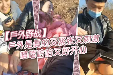 【自拍偷拍】户外野战冷死了你稍微轻点好了好了可以了你个怂货户外是真的又紧张又刺激嘻嘻哈哈又好开心