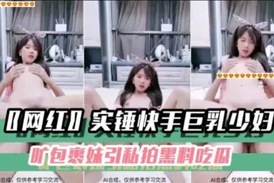 【网曝黑料】黑料吃瓜网红实锤快手巨乳少妇旷包裹妹引私拍黑料吃瓜