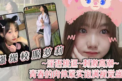 【学生萝莉】爆操校服萝莉淫语挑逗刺激高潮青春的肉体紧实饱满视觉盛宴