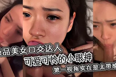 【口交自慰】极品美女口交达人看着大鸡巴在其嘴下进进出出可爱可怜的小眼神第一视角实在是太带感了