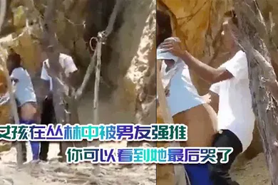 【自拍偷拍】女孩在丛林中被男友强推绝对是违背她的意愿的你可以看到她最后哭了