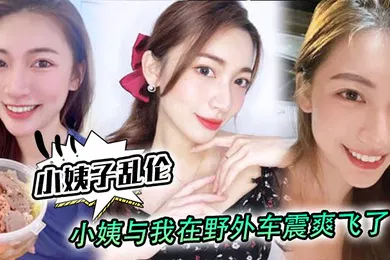 【乱伦】小姨子乱伦小姨与我在野外车震爽飞了小姨我和姑父谁硬