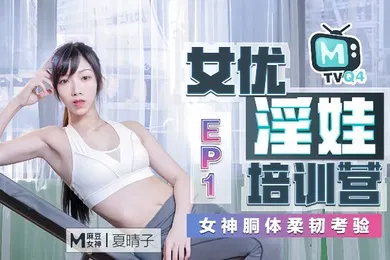 【自拍偷拍】夏晴子女优淫娃培训营Ep01女神胴体柔韧考验