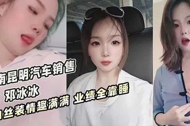 【丝袜制服】云南昆明美女汽车销售邓冰冰被老板包养视频泄密白丝JK装情趣满满无套抽插淫叫不断