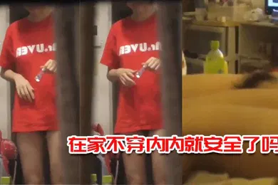 【自拍偷拍】在家不穿内内就安全了吗