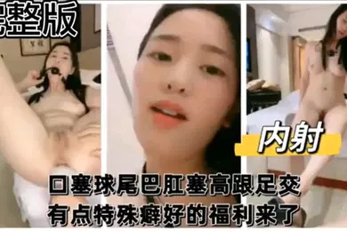 【SM调教】完整版口塞球尾巴肛塞高跟足交有点特殊癖好的福利来了