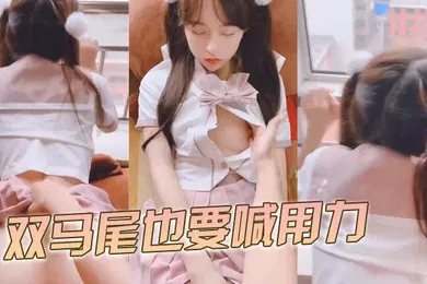 【自拍偷拍】双马尾也要喊用力