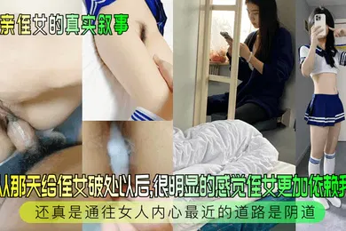 【乱伦】和亲侄女的真实叙事自从那天给侄女破处以后很明显的感觉侄女更加依赖我了还真是通往女人内心最近的道路是阴道