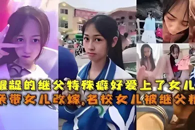 【乱伦】龌龊的继父特殊癖好爱上了女儿母亲带女儿改嫁名校女儿被继父精踪
