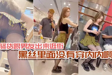 【丝袜制服】骚货跟男友出来逛街黑丝里面没有穿内内啊