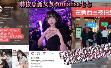 【自拍偷拍】林俊杰新女友_Annalisa七七_被扒是擦边网红骚鸡_兼职外围全球可飞！