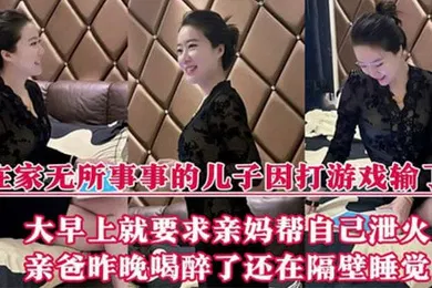 【强奸迷奸】在家无所事事的儿子因打游戏输了，大早上就要求亲妈帮自己泄火，亲爸昨晚喝醉了还在隔壁睡觉