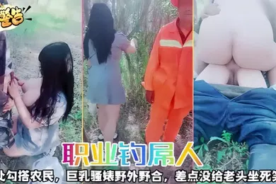 【自拍偷拍】职业钓屌人四处勾搭农民巨乳骚婊野外野合差点没给老头坐死笑惨