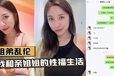 【乱伦】姐弟乱伦我和亲姐姐的性福生活姐姐再次复羊乱伦这事真的是看机缘的生理和精神上都很满足