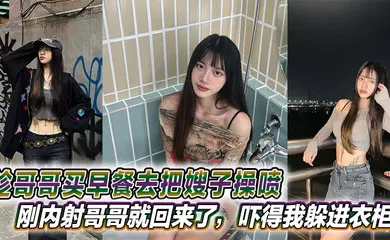 【乱伦】趁哥哥买早餐去把嫂子操喷，刚内射哥哥就回来了，吓得我躲进衣柜